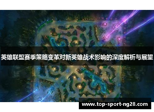英雄联盟赛季策略变革对新英雄战术影响的深度解析与展望