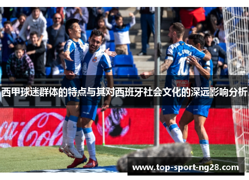 西甲球迷群体的特点与其对西班牙社会文化的深远影响分析