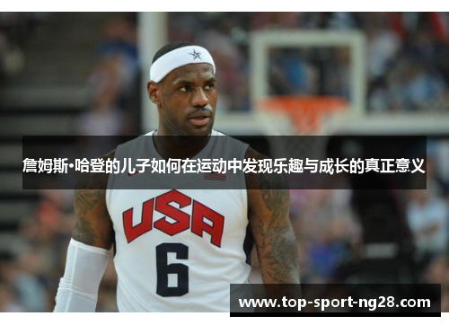 詹姆斯·哈登的儿子如何在运动中发现乐趣与成长的真正意义