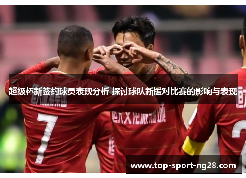 超级杯新签约球员表现分析 探讨球队新援对比赛的影响与表现