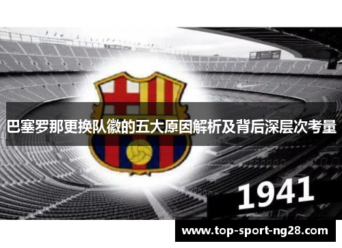 巴塞罗那更换队徽的五大原因解析及背后深层次考量