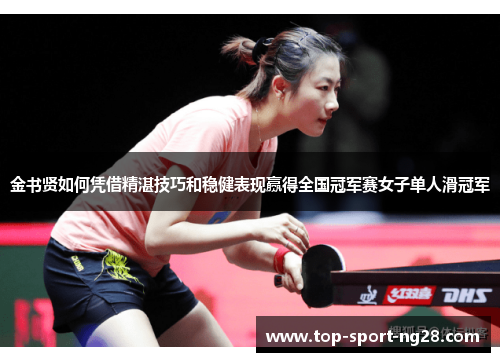 金书贤如何凭借精湛技巧和稳健表现赢得全国冠军赛女子单人滑冠军
