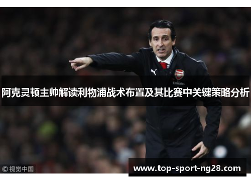 阿克灵顿主帅解读利物浦战术布置及其比赛中关键策略分析