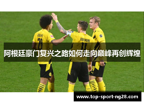 阿根廷豪门复兴之路如何走向巅峰再创辉煌