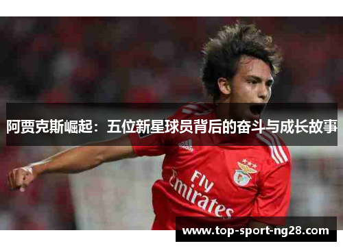 阿贾克斯崛起：五位新星球员背后的奋斗与成长故事