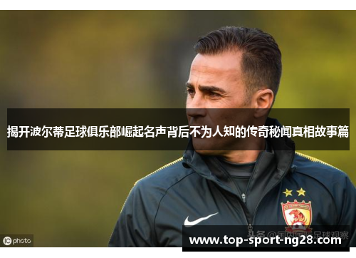 揭开波尔蒂足球俱乐部崛起名声背后不为人知的传奇秘闻真相故事篇