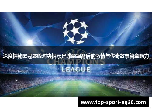 深度探秘欧冠巅峰对决揭示足球荣耀背后的激情与传奇故事篇章魅力