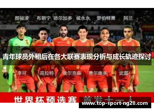 青年球员外租后在各大联赛表现分析与成长轨迹探讨 青年球员外租后在各大联赛表现分析与成长轨迹探讨