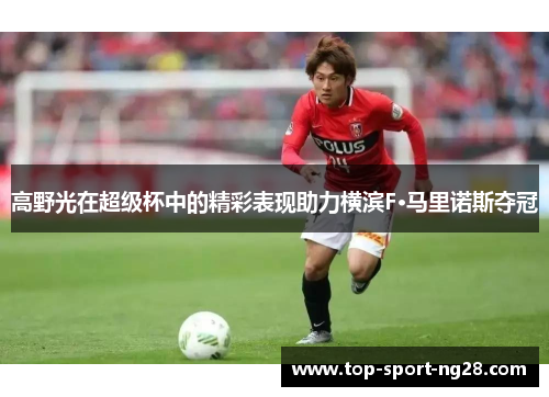 高野光在超级杯中的精彩表现助力横滨F·马里诺斯夺冠 高野光在超级杯中的精彩表现助力横滨F·马里诺斯夺冠