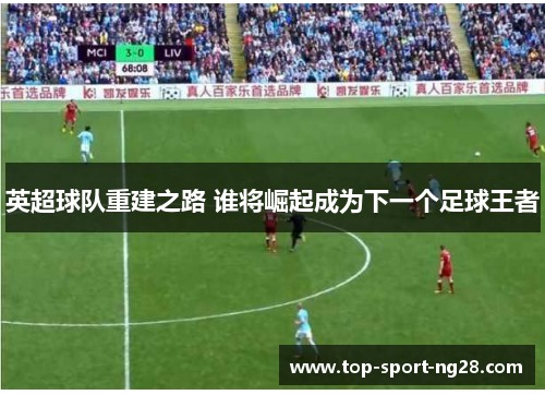 英超球队重建之路 谁将崛起成为下一个足球王者