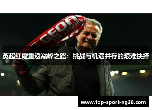 英超红魔重返巅峰之路：挑战与机遇并存的艰难抉择