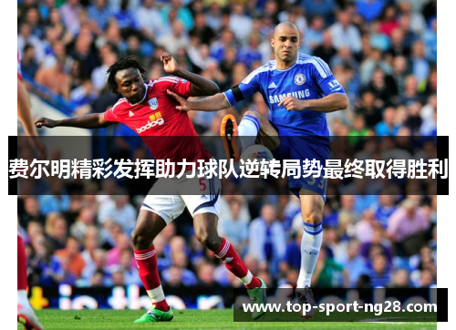 费尔明精彩发挥助力球队逆转局势最终取得胜利