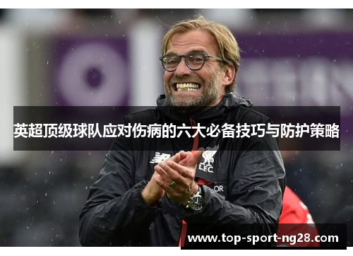 英超顶级球队应对伤病的六大必备技巧与防护策略 英超顶级球队应对伤病的六大必备技巧与防护策略