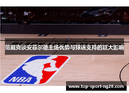 范戴克谈安菲尔德主场优势与球迷支持的巨大影响 范戴克谈安菲尔德主场优势与球迷支持的巨大影响