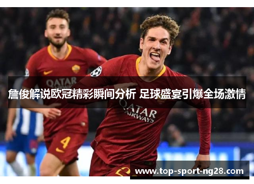 詹俊解说欧冠精彩瞬间分析 足球盛宴引爆全场激情 詹俊解说欧冠精彩瞬间分析 足球盛宴引爆全场激情