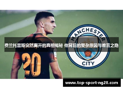 费兰托雷斯突然离开的真相揭秘 他背后的复杂原因与难言之隐 费兰托雷斯突然离开的真相揭秘 他背后的复杂原因与难言之隐