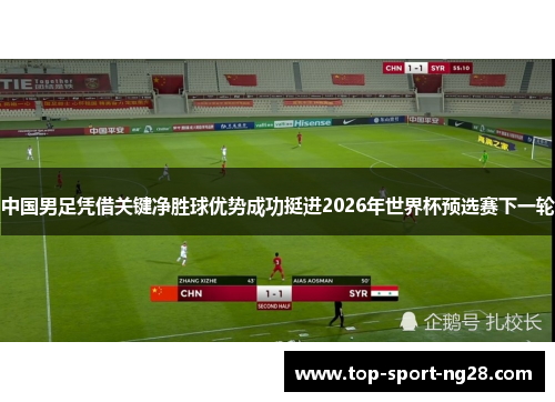 中国男足凭借关键净胜球优势成功挺进2026年世界杯预选赛下一轮