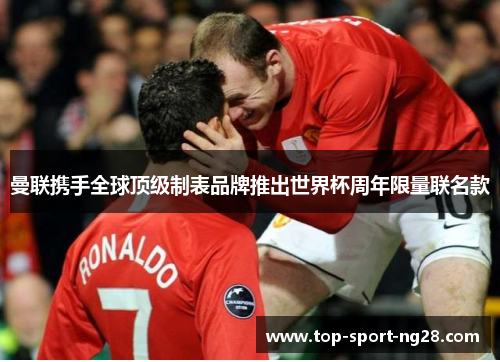 曼联携手全球顶级制表品牌推出世界杯周年限量联名款