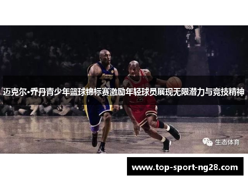 迈克尔·乔丹青少年篮球锦标赛激励年轻球员展现无限潜力与竞技精神