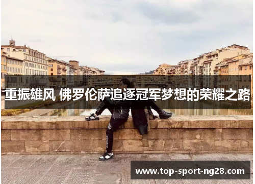 重振雄风 佛罗伦萨追逐冠军梦想的荣耀之路