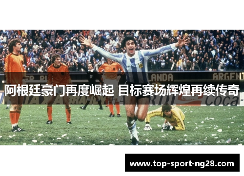 阿根廷豪门再度崛起 目标赛场辉煌再续传奇