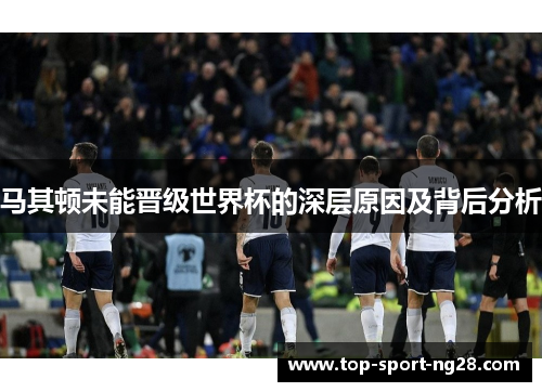 马其顿未能晋级世界杯的深层原因及背后分析