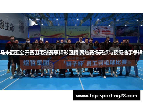 马来西亚公开赛羽毛球赛事精彩回顾 聚焦赛场亮点与顶级选手争锋